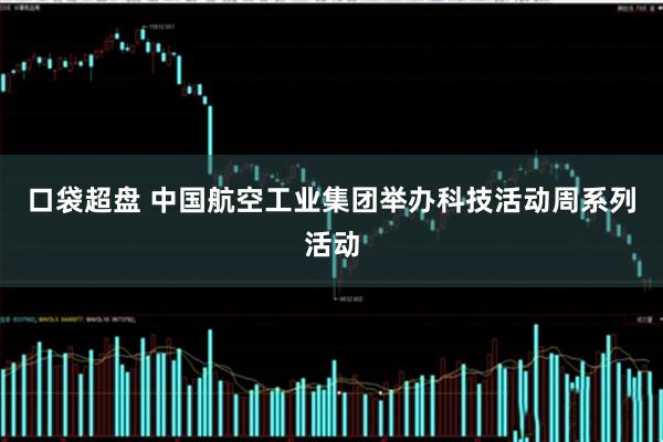 口袋超盘 中国航空工业集团举办科技活动周系列活动