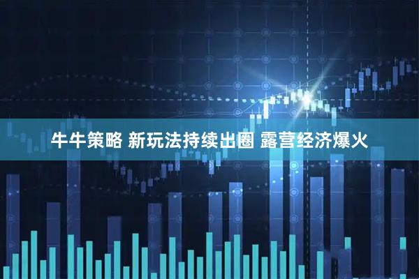 牛牛策略 新玩法持续出圈 露营经济爆火