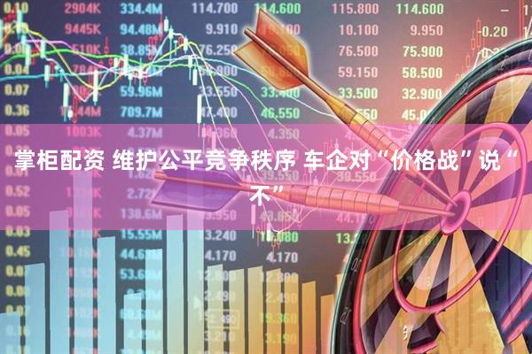 掌柜配资 维护公平竞争秩序 车企对“价格战”说“不”
