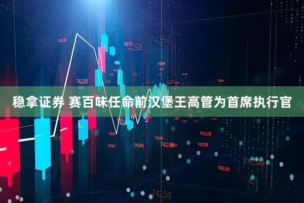 稳拿证券 赛百味任命前汉堡王高管为首席执行官