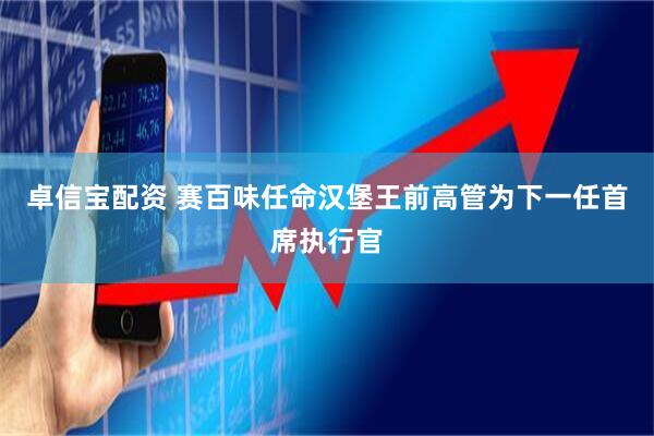 卓信宝配资 赛百味任命汉堡王前高管为下一任首席执行官