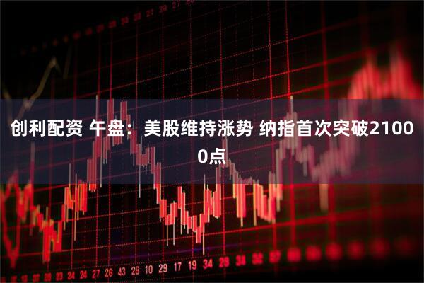 创利配资 午盘：美股维持涨势 纳指首次突破21000点