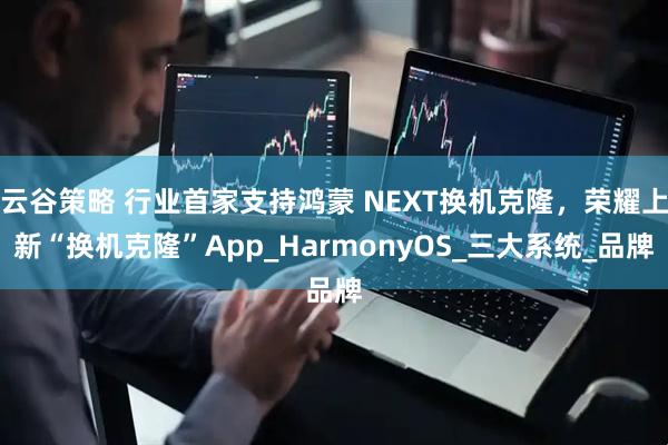 云谷策略 行业首家支持鸿蒙 NEXT换机克隆，荣耀上新“换机克隆”App_HarmonyOS_三大系统_品牌
