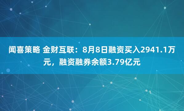 闻喜策略 金财互联：8月8日融资买入2941.1万元，融资融券余额3.79亿元