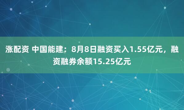 涨配资 中国能建：8月8日融资买入1.55亿元，融资融券余额15.25亿元