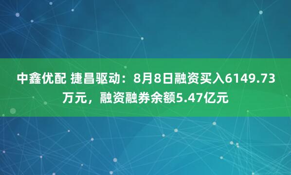 中鑫优配 捷昌驱动：8月8日融资买入6149.73万元，融资融券余额5.47亿元