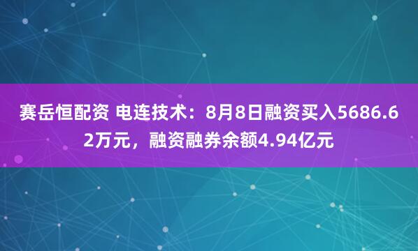 赛岳恒配资 电连技术：8月8日融资买入5686.62万元，融资融券余额4.94亿元