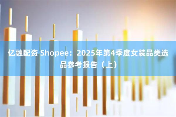 亿融配资 Shopee：2025年第4季度女装品类选品参考报告（上）
