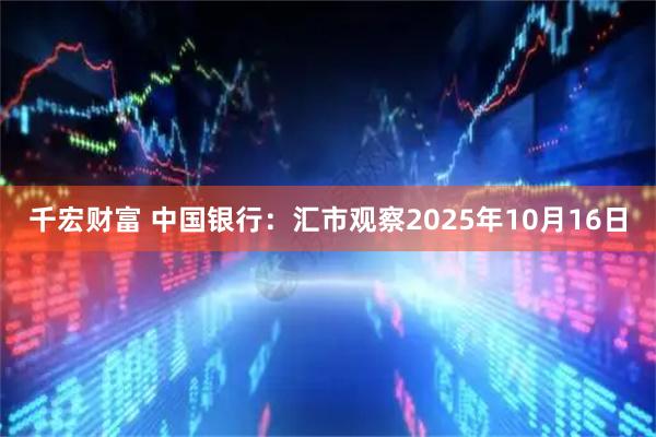 千宏财富 中国银行：汇市观察2025年10月16日