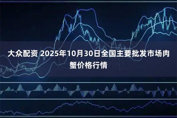 大众配资 2025年10月30日全国主要批发市场肉蟹价格行情