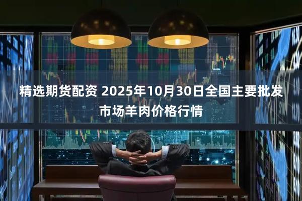 精选期货配资 2025年10月30日全国主要批发市场羊肉价格行情