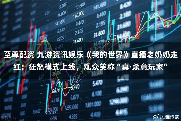 至尊配资 九游资讯娱乐《我的世界》直播老奶奶走红:狂怒模式上线,观众笑称“真·杀意玩家”