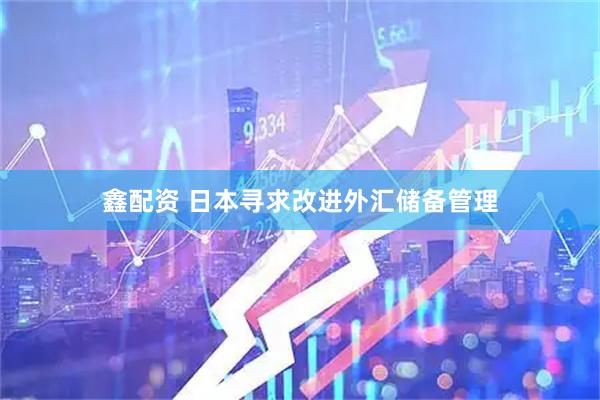 鑫配资 日本寻求改进外汇储备管理